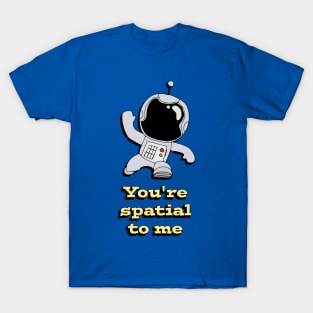 You're spatial to me T-Shirt